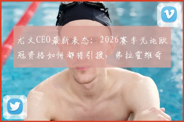 尤文CEO最新表态：2026赛季无论欧冠资格如何都将引援，弗拉霍维奇续约谈判仍陷僵局