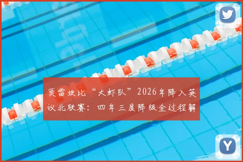 莫雷坎比“大虾队”2026年降入英议北联赛:四年三度降级全过程解析,附英格兰低级别联赛体系科普