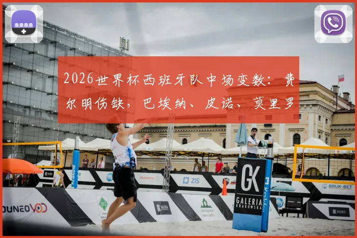 2026世界杯西班牙队中场变数：费尔明伤缺，巴埃纳、皮诺、莫里罗谁将入替？最新分析