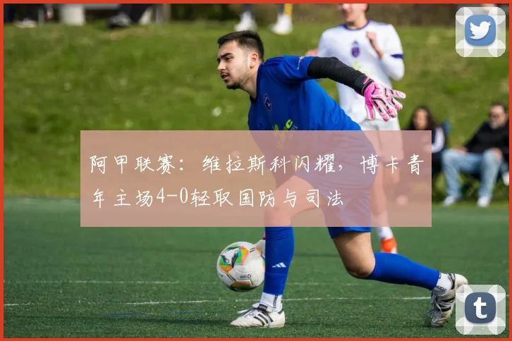 阿甲联赛：维拉斯科闪耀，博卡青年主场4-0轻取国防与司法