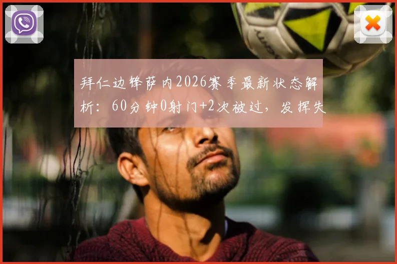 拜仁边锋萨内2026赛季最新状态解析:60分钟0射门+2次被过,发挥失常?看全场数据与赛后分析