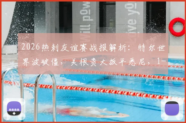 2026热刺友谊赛战报解析：特尔世界波破僵，关根贵大扳平悉尼，1-1战局全纪录与技战术复盘