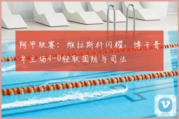 阿甲联赛：维拉斯科闪耀，博卡青年主场4-0轻取国防与司法