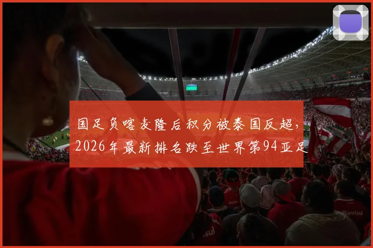 国足负喀麦隆后积分被泰国反超，2026年最新排名跌至世界第94亚足联第15位详解