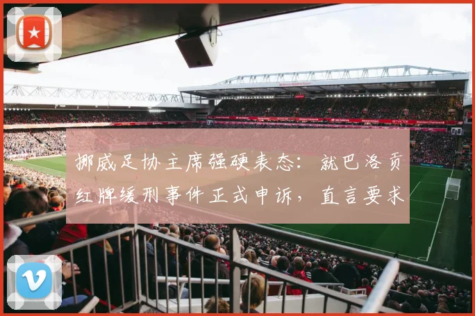 挪威足协主席强硬表态:就巴洛贡红牌缓刑事件正式申诉,直言要求因凡蒂诺给出道歉声明