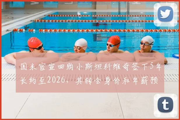 国米官宣回购小斯坦科维奇签下5年长约至2026,其转会身价和年薪预估引球迷热议