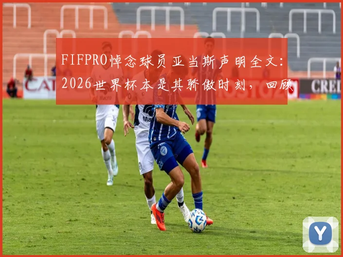FIFPRO悼念球员亚当斯声明全文:2026世界杯本是其骄傲时刻,回顾其足球生涯与意外影响