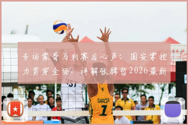 专访蒙哥马利赛后心声：国安掌控力贯穿全场，详解张稀哲2026最新伤情动态与后续影响