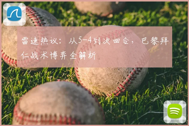 雷速热议：从5-4到次回合，巴黎拜仁战术博弈全解析
