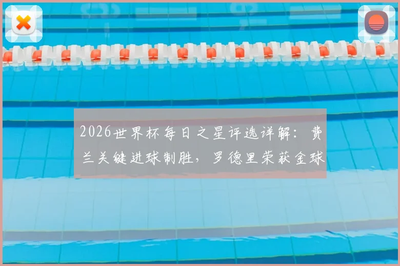 2026世界杯每日之星评选详解：费兰关键进球制胜，罗德里荣获金球奖，大马丁单场11扑救全解析