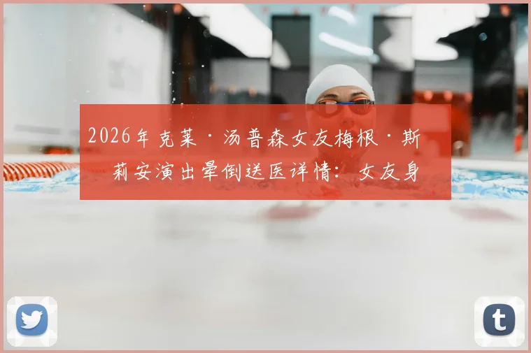 2026年克莱·汤普森女友梅根·斯塔莉安演出晕倒送医详情:女友身份职业、事发原因及身体现状追踪