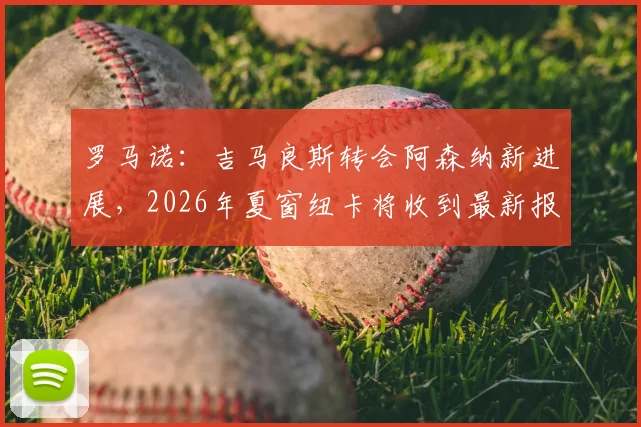 罗马诺：吉马良斯转会阿森纳新进展，2026年夏窗纽卡将收到最新报价，枪手球迷必看