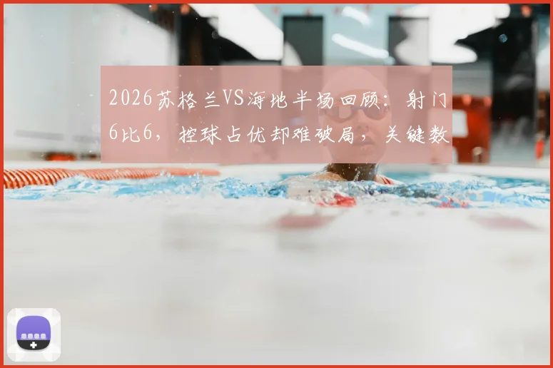 2026苏格兰VS海地半场回顾：射门6比6，控球占优却难破局，关键数据深度解读