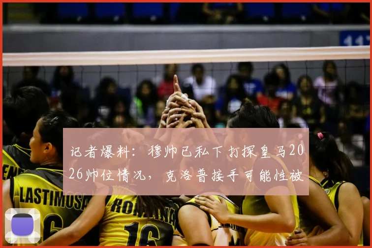 记者爆料：穆帅已私下打探皇马2026帅位情况，克洛普接手可能性被看低