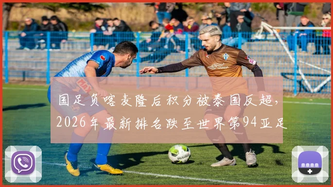 国足负喀麦隆后积分被泰国反超，2026年最新排名跌至世界第94亚足联第15位详解