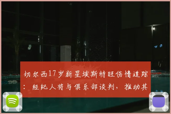 切尔西17岁新星埃斯特旺伤情追踪：经纪人将与俱乐部谈判，推动其返回巴西接受治疗