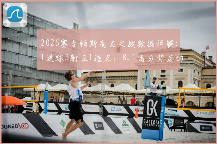 2026赛季帕斯高光之战数据详解:1进球3射正1造点,8.1高分背后的关键传球与战术作用
