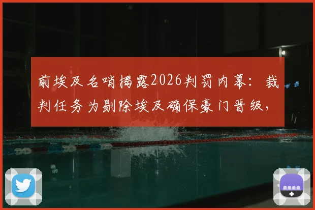 前埃及名哨揭露2026判罚内幕:裁判任务为剔除埃及确保豪门晋级,足球操控潜规则深度讨论