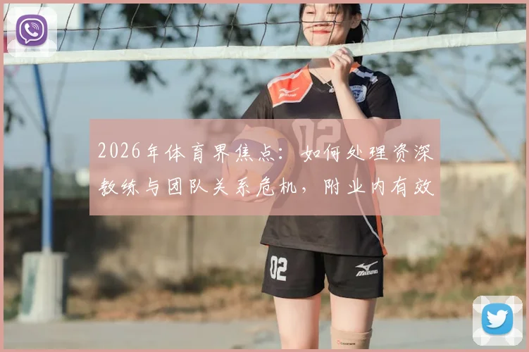 2026年体育界焦点：如何处理资深教练与团队关系危机，附业内有效应对方案指南