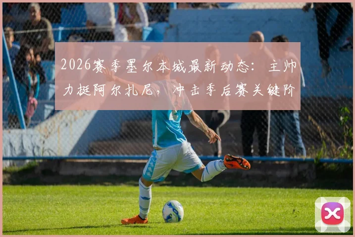 2026赛季墨尔本城最新动态：主帅力挺阿尔扎尼，冲击季后赛关键阶段需抢分攻略