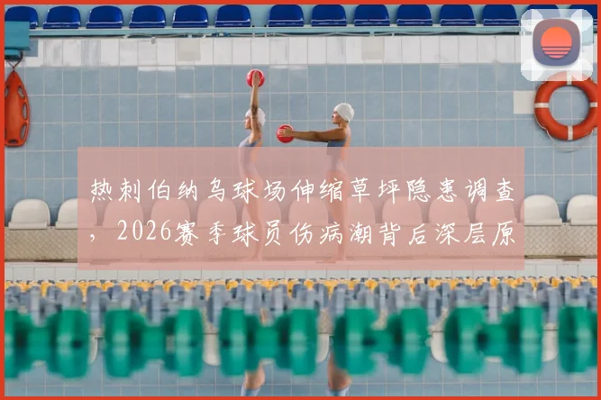 热刺伯纳乌球场伸缩草坪隐患调查,2026赛季球员伤病潮背后深层原因分析