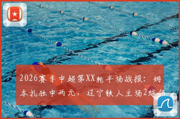2026赛季中超第XX轮半场战报:姆本扎独中两元,辽宁铁人主场2球领先浙江队