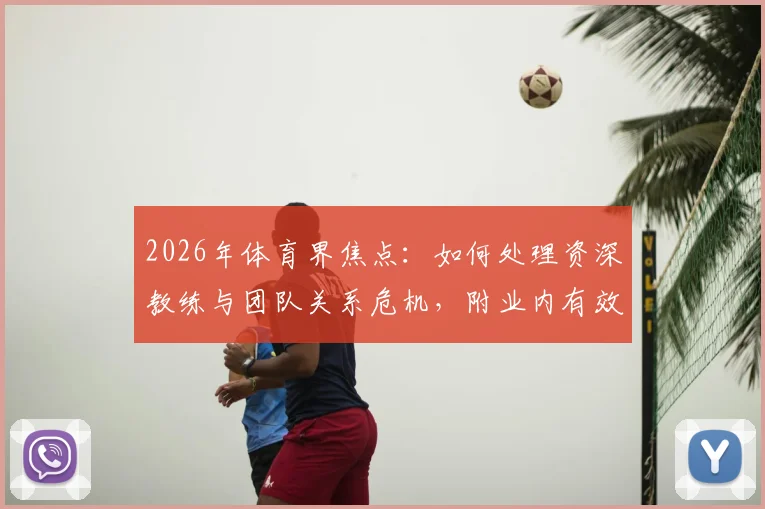 2026年体育界焦点:如何处理资深教练与团队关系危机,附业内有效应对方案指南